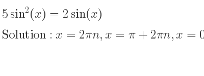 The general solution for 5sin^2(x)=2sin(x) is x=2pin,x=pi+2pin,x=0.41151…+2pin,x=pi-0.41151…+2pin